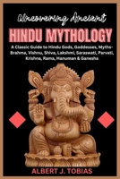 Uncovering Ancient Hindu Mythology: A Classic Guide to Hindu Gods, Goddesses, Myths- Brahma, Vishnu, Shiva, Krishna, Lakshmi, Saraswati, Parvati, Rama, Ganesha & Hanuman (The First Mythology Home) B0CTK4M6MZ Book Cover