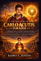 The True Story of Carlo Acutis for Kids: An Uplifting Life Journey of a Modern Youth Saint Featuring Spiritual Teachings, Digital Ministry Impact, ... Stories, and Interactive Learning Resources B0GWMB8FKN Book Cover