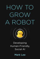 How to Grow a Robot: Developing Human-Friendly, Social AI 0262043734 Book Cover