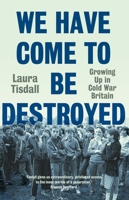 We Have Come to Be Destroyed: Growing Up in Cold War Britain 0300279523 Book Cover