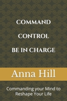 Comand Control Be In Charge: Commanding your Mind to Reshape Your Life B0BGQNLBQQ Book Cover