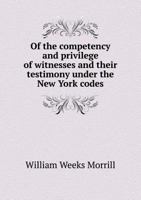 Of the Competency and Privilege of Witnesses and Their Testimony Under the New York Codes 1240066333 Book Cover