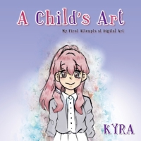 A Child's Art: My First Attempts at Digital Art 1663235260 Book Cover
