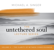 The Untethered Soul Lecture Series: Volume 3: The Clarity of Witness Consciousness 1683646428 Book Cover