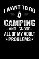 I Want To Go Camping And Ignore All Of My Adult Problems: Camping Journal For Campers Go Camping Journal Gifts 6 x 9 Lined Ruled 100 Pages Journal Notebook For Campers Write In Special Camping Moments 1706021135 Book Cover