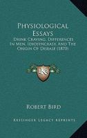 Physiological Essays: Drink Craving, Differences In Men, Idiosyncrasy, And The Origin Of Disease 1120674522 Book Cover