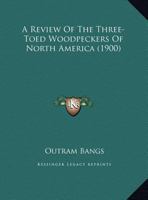 A Review Of The Three-Toed Woodpeckers Of North America 1120128218 Book Cover