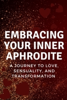 Embracing Your Inner Aphrodite: A Journey to Love, Sensuality, and Transformation B0C9SFXFCQ Book Cover
