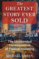 The Greatest Story Ever Sold: The Unintended Consequences of Passive Investing B0GCZ9N8LQ Book Cover