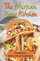 The Mexican Home Kitchen: Traditional Home-Style Cookbook: Mexican Food Cookbook B09DMVZXLX Book Cover