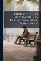 Trunksucht Und Selbstmord Und Deren Gegenseitige Beziehungen (Classic Reprint) 1148860401 Book Cover