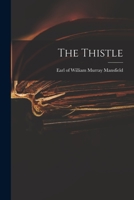 The thistle; a dispassionate examine of the prejudice of Englishmen in general to the Scotch nation; and particularly of a late arrogant insult offered to all Scotchmen, by a modern English journalist 1015186394 Book Cover