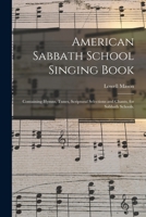 American Sabbath School Singing Book: Containing Hymns, Tunes, Scriptural Selections and Chants, for Sabbath Schools. 1014798086 Book Cover