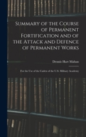 Summary of the Course of Permanent Fortification and of the Attack and Defence of Permanent Works: For the Use of the Cadets of the U.S. Military Academy 1016033966 Book Cover
