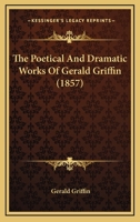 The Poetical and Dramatic Works of Gerald Griffin 0548777764 Book Cover