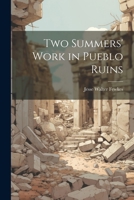Two Summers' Work in Pueblo Ruins 1021733695 Book Cover
