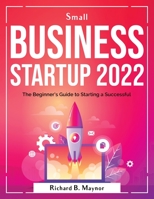 Small Business Startup 2022: The Beginner's Guide to Starting a Successful 180438190X Book Cover