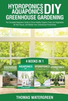 Hydroponics DIY, Aquaponics DIY, Greenhouse Gardening: 4 Books In 1 -The Complete Beginners Guide to Grow Healthy Organic Fruits and Vegetables All Year Round, and Master Your Greenhouse Productivity 9564023572 Book Cover