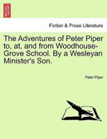 The Adventures of Peter Piper to, at, and from Woodhouse-Grove School. By a Wesleyan Minister's Son. 1241178011 Book Cover
