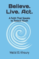 Believe. Live. Act.: A Faith That Speaks to Today’s Youth B0FPXCZ4VX Book Cover