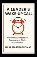 A Leader’s Wake-Up Call: Reclaiming Compassion, Courage, Clarity in Leadership 103696602X Book Cover
