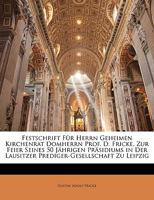 Festschrift F�r Herrn Geheimen Kirchenrat Domherrn Prof. D. Fricke, Zur Feier Seines 50j�hrigen Pr�sidiums in Der Lausitzer Prediger-Gesellschaft Zu Leipzig (Classic Reprint) 1147860882 Book Cover