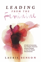 Leading From the Feminine: A Guide to Accessing Your Deeper, Feminine Wisdom Needed to Heal Our Global Disconnection (1) 1667856537 Book Cover