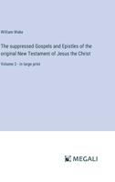 The suppressed Gospels and Epistles of the original New Testament of Jesus the Christ: Volume 2 - in large print 3387054106 Book Cover