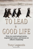 To Lead A Good Life... A Wealth of Inspiration, Motivation, and Leadership 1506909671 Book Cover