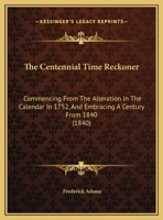 The Centennial Time Reckoner: Commencing from the Alteration in the Calendar in 1752, and Embracing a Century from 1840 1347771832 Book Cover