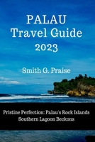 Palau Travel Guide 2023: Pristine Perfection: Palau's Rock Islands Southern Lagoon Beckons B0CDFH5QLB Book Cover