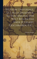 Studium Universale, D. I. Alles Dasjenige, So Von Anfang Der Welt Biss An Das Ende Je Gelebt, Geschrieben, Etc... (German Edition) 1020156724 Book Cover