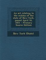 An act relating to the militia of the state of New-York, passed April 16, 1851 128763043X Book Cover