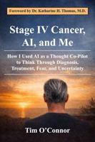 Stage IV Cancer, AI, and Me: How I Used AI as a Thought Co-Pilot to Think Through Diagnosis, Treatment, Fear, and Uncertainty B0GR81KQRH Book Cover
