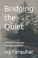 Bridging the Quiet: A Mother's Journey Through Isolation B0CKQLKVB8 Book Cover