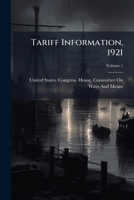 Tariff Information, 1921: Hearings on General Tariff Revision Before the Committee on Ways and Means, House of Representatives, Part I: Schedule 1143628012 Book Cover