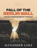 Fall of the Berlin Wall: The Day Freedom Broke Through The Moment That Ended a Divided World. B0FS5MLRHF Book Cover