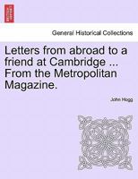 Letters from abroad to a friend at Cambridge ... From the Metropolitan Magazine. 1241062838 Book Cover