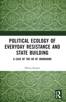 Political Ecology of Everyday Resistance and State Building: A Case of the Ho of Jharkhand 103263801X Book Cover
