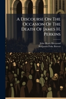 A Discourse On The Occasion Of The Death Of James H. Perkins: Delivered In The First Congregational Church Of Cincinnati, On Sunday, December 23, 1849 1246092611 Book Cover