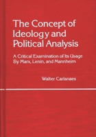 The Concept of Ideology and Political Analysis: A Critical Examination of Its Usage by Marx, Lenin, and Mannheim (Contributions in Philosophy) 0313222673 Book Cover