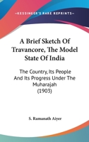 A Brief Sketch Of Travancore, The Model State Of India: The Country, Its People And Its Progress Under The Muharajah 1166462811 Book Cover