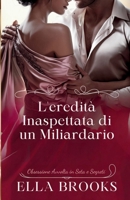 L'eredità Inaspettata di un Miliardario: Obsessione Avvolta in Seta e Segreti (I Miliardari e le loro Passioni Proibite) (Italian Edition) B0DRJF47X6 Book Cover