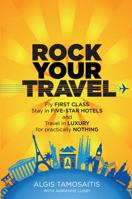 Rock Your Travel: Fly First Class, Stay in Five-Star Hotels and Travel in Luxury for practically Nothing 1936875098 Book Cover