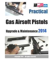 Practical Gas Airsoft Pistols Upgrade & Maintenance 2014: Covering the fundamentals of Blowback Gas Pistol technology 1493764373 Book Cover