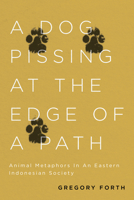 A Dog Pissing at the Edge of a Path: Animal Metaphors in an Eastern Indonesian Society 0773559221 Book Cover