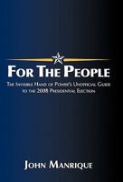 For the People: The Invisible Hand of Power's Unofficial Guide to the 2008 Presidential Election 1450264387 Book Cover