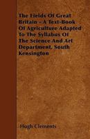 The Fields Of Great Britain: A Text-book Of Agriculture Adapted To The Syllabus Of The Science And Art Department, South Kensington ...... 1277576602 Book Cover