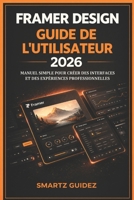 FRAMER DESIGN GUIDE DE L'UTILISATEUR 2026: MANUEL SIMPLE POUR CRÉER DES INTERFACES ET DES EXPÉRIENCES PROFESSIONNELLES (French Edition) B0H3ZGFGLD Book Cover