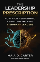 The Leadership Prescription: How High-Performing Clinicians Become Visionary Leaders B0GQNDWMX3 Book Cover